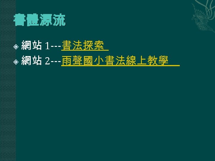 書體源流 網站 1 ---書法探索 網站 2 ---雨聲國小書法線上教學 