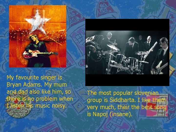 My favourite singer is Bryan Adams. My mum and dad also like him, so