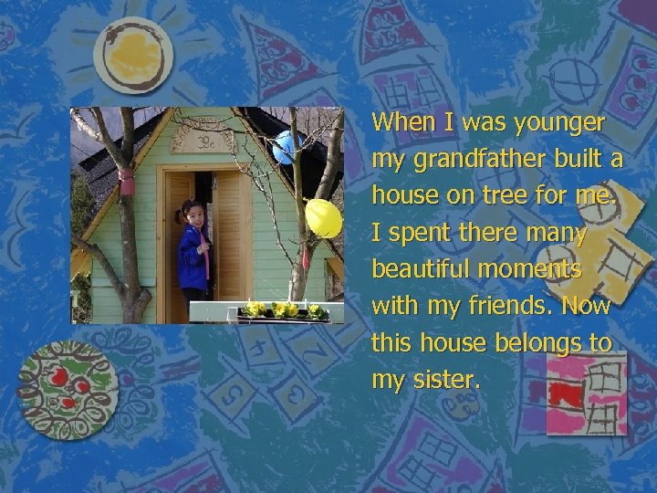 When I was younger my grandfather built a house on tree for me. I