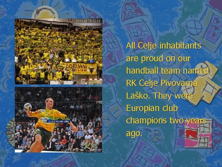 All Celje inhabitants are proud on our handball team named RK Celje Pivovarna Laško.