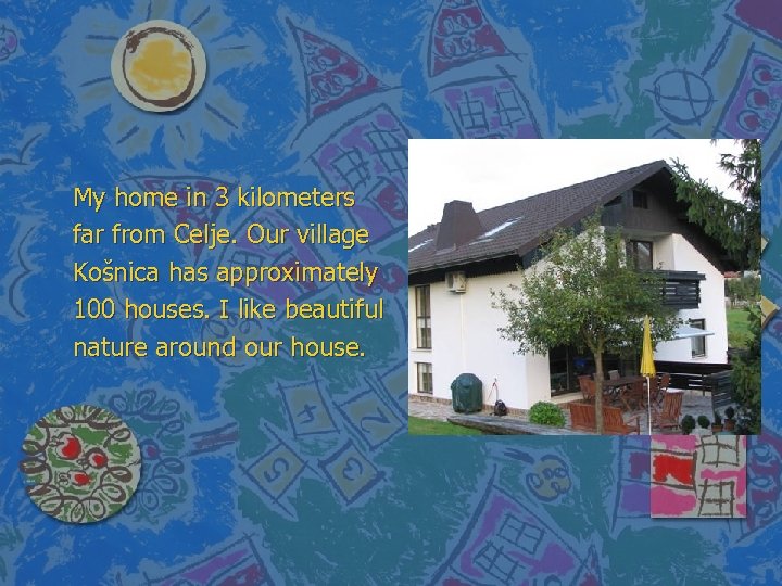 My home in 3 kilometers far from Celje. Our village Košnica has approximately 100