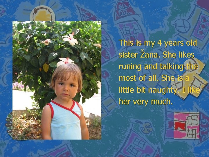 This is my 4 years old sister Žana. She likes runing and talking the