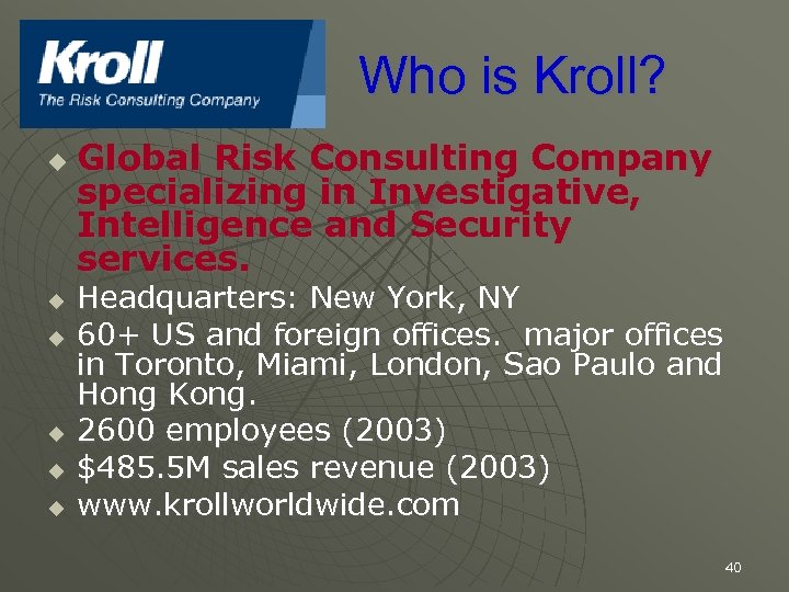 Who is Kroll? u u u Global Risk Consulting Company specializing in Investigative, Intelligence