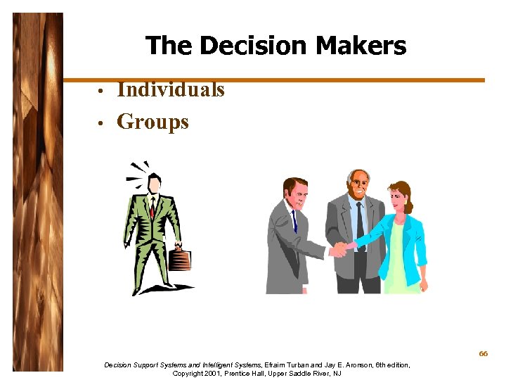 The Decision Makers • • Individuals Groups 66 Decision Support Systems and Intelligent Systems,