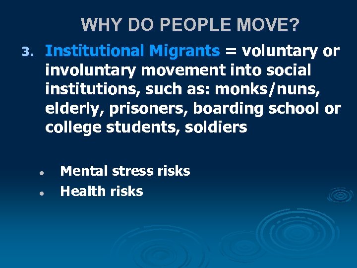 WHY DO PEOPLE MOVE? Institutional Migrants = voluntary or involuntary movement into social institutions,