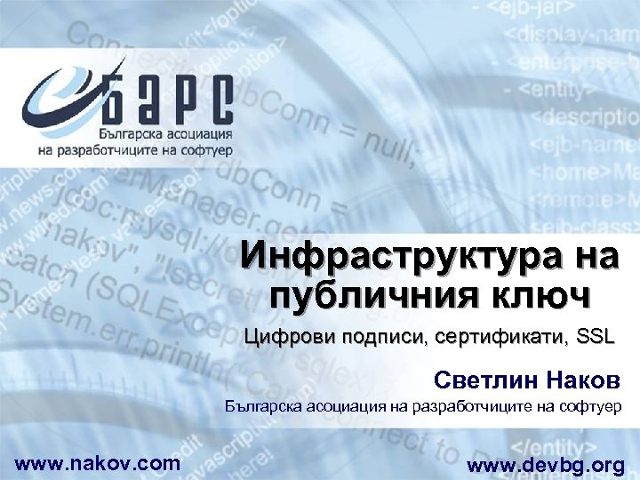 Инфраструктура на публичния ключ Цифрови подписи, сертификати, SSL Светлин Наков Българска асоциация на разработчиците