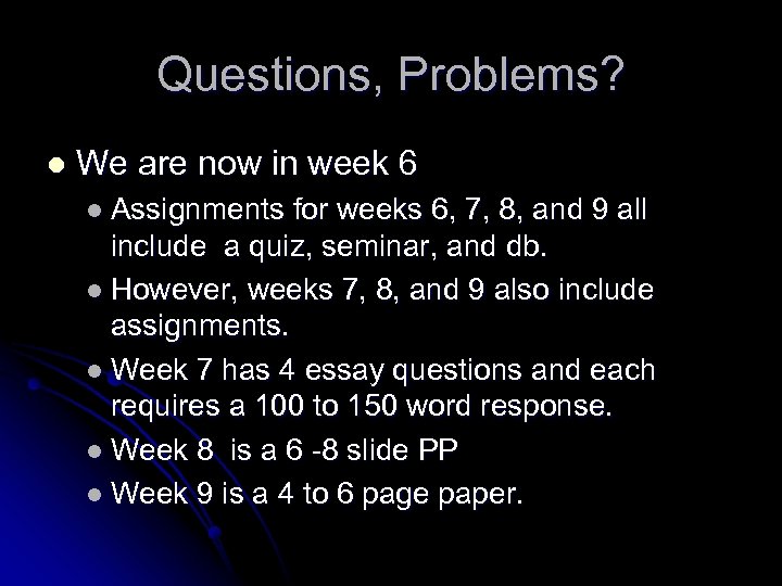 Questions, Problems? l We are now in week 6 l Assignments for weeks 6,