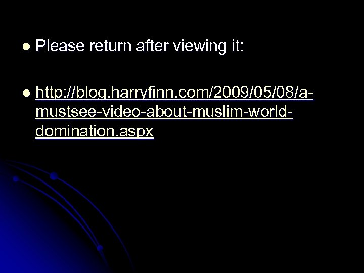 l Please return after viewing it: l http: //blog. harryfinn. com/2009/05/08/amustsee-video-about-muslim-worlddomination. aspx 