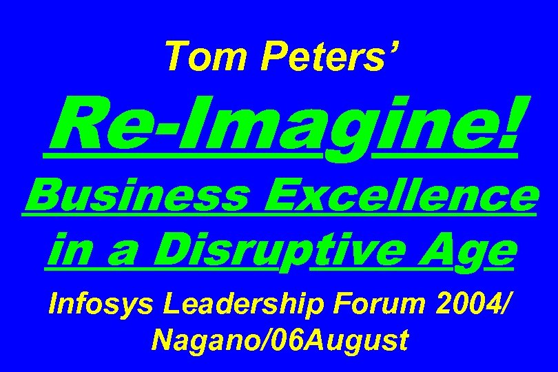 Tom Peters’ Re-Imagine! Business Excellence in a Disruptive Age Infosys Leadership Forum 2004/ Nagano/06