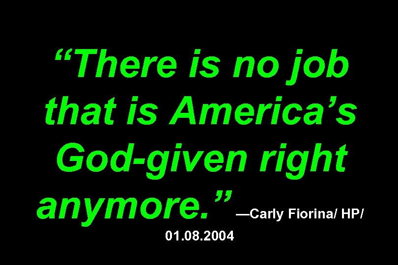 “There is no job that is America’s God-given right anymore. ” —Carly Fiorina/ HP/