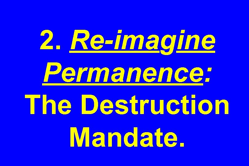 2. Re-imagine Permanence: The Destruction Mandate. 