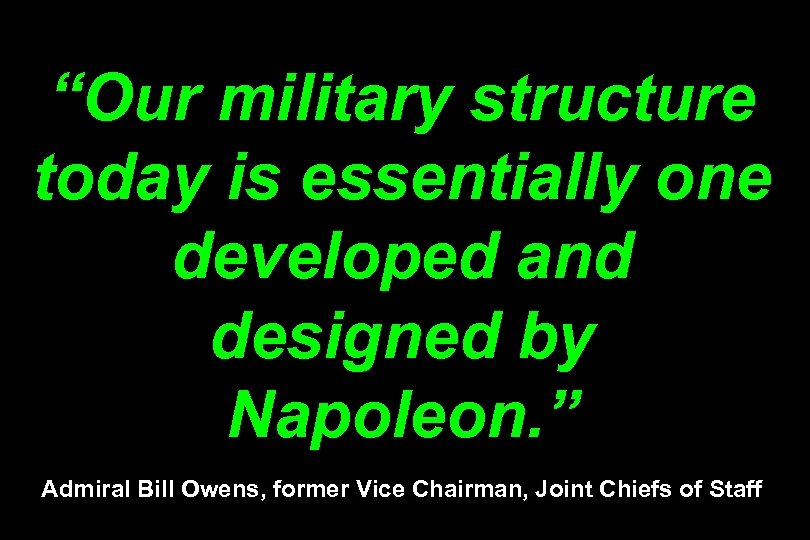 “Our military structure today is essentially one developed and designed by Napoleon. ” Admiral