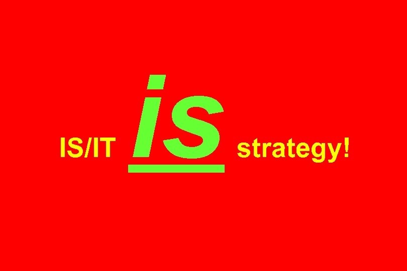 IS/IT is strategy! 