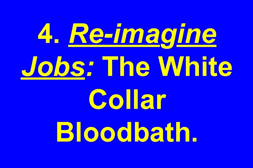 4. Re-imagine Jobs: The White Collar Bloodbath. 