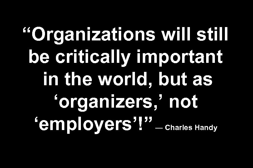 “Organizations will still be critically important in the world, but as ‘organizers, ’ not