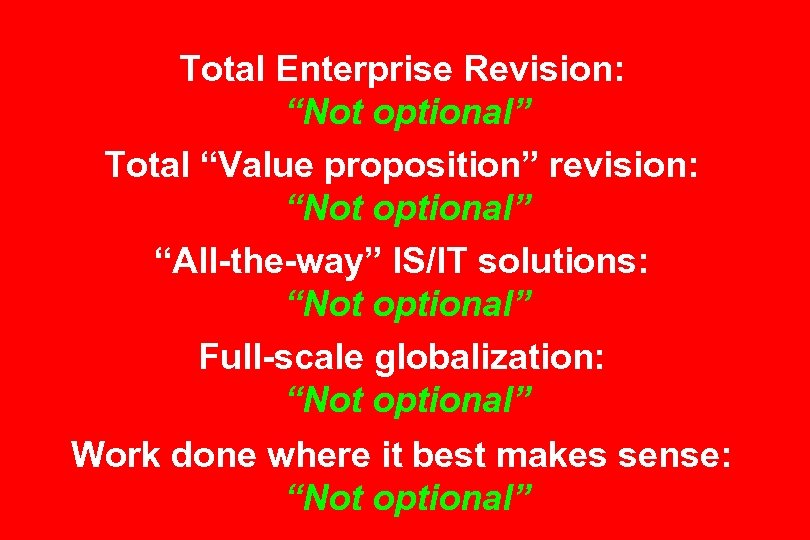 Total Enterprise Revision: “Not optional” Total “Value proposition” revision: “Not optional” “All-the-way” IS/IT solutions: