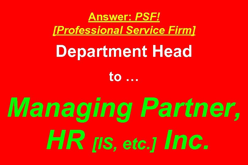 Answer: PSF! [Professional Service Firm] Department Head to … Managing Partner, HR [IS, etc.