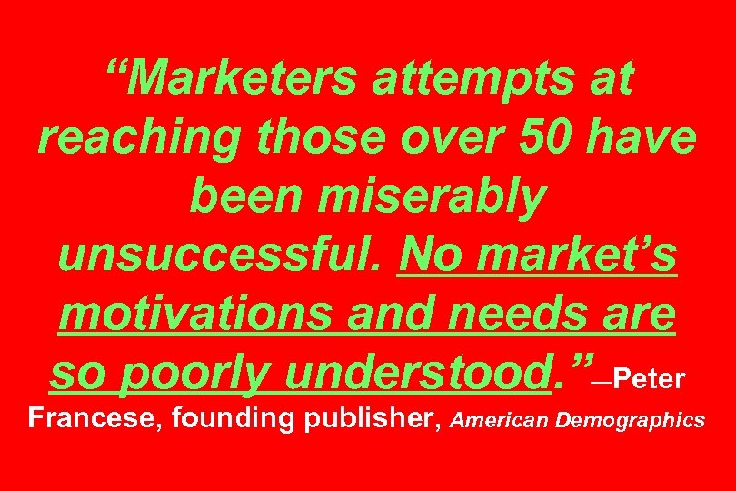 “Marketers attempts at reaching those over 50 have been miserably unsuccessful. No market’s motivations