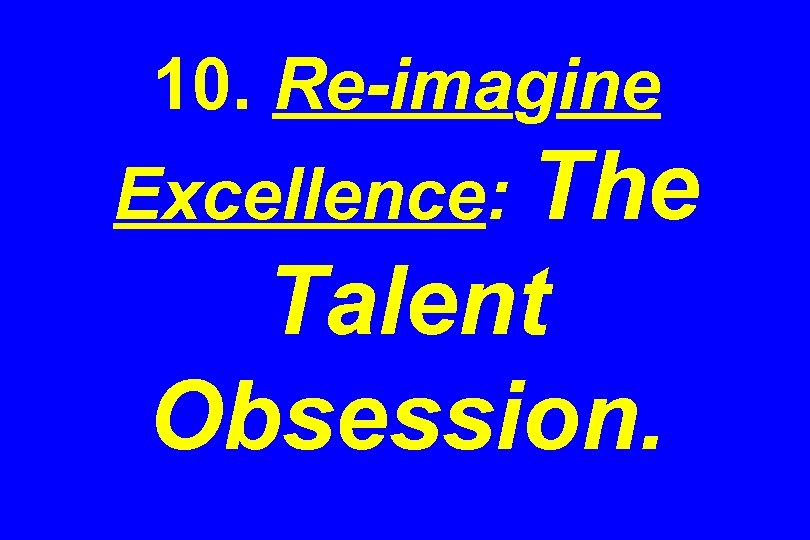 10. Re-imagine Excellence: The Talent Obsession. 