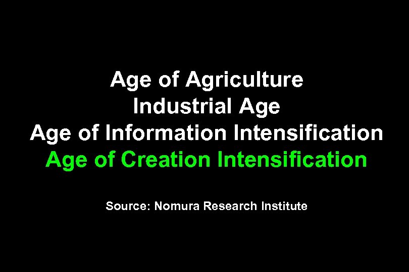 Age of Agriculture Industrial Age of Information Intensification Age of Creation Intensification Source: Nomura