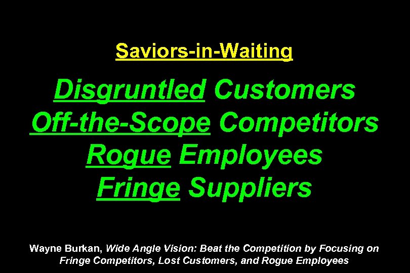 Saviors-in-Waiting Disgruntled Customers Off-the-Scope Competitors Rogue Employees Fringe Suppliers Wayne Burkan, Wide Angle Vision: