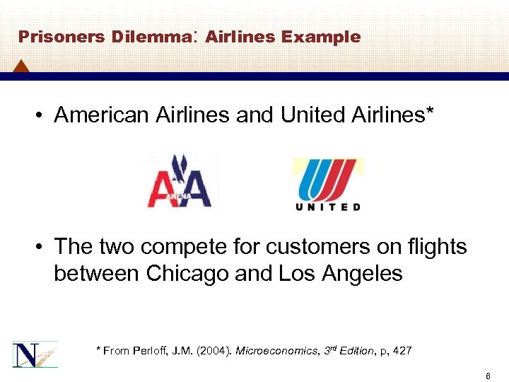 Prisoners Dilemma: Airlines Example • American Airlines and United Airlines* • The two compete