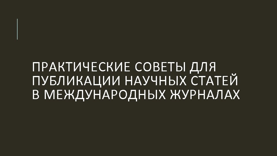 ПРАКТИЧЕСКИЕ СОВЕТЫ ДЛЯ ПУБЛИКАЦИИ НАУЧНЫХ СТАТЕЙ В МЕЖДУНАРОДНЫХ ЖУРНАЛАХ 