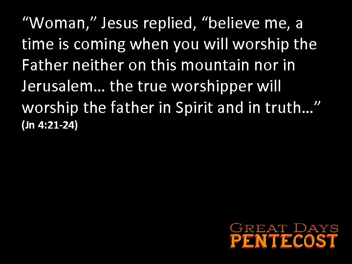 “Woman, ” Jesus replied, “believe me, a time is coming when you will worship