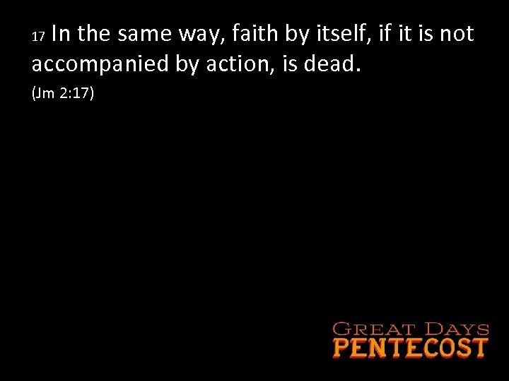 In the same way, faith by itself, if it is not accompanied by action,