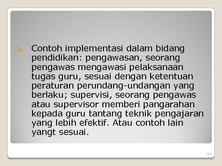 b. Contoh implementasi dalam bidang pendidikan: pengawasan, seorang pengawas mengawasi pelaksanaan tugas guru, sesuai
