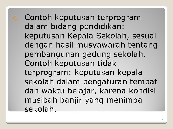 c. Contoh keputusan terprogram dalam bidang pendidikan: keputusan Kepala Sekolah, sesuai dengan hasil musyawarah