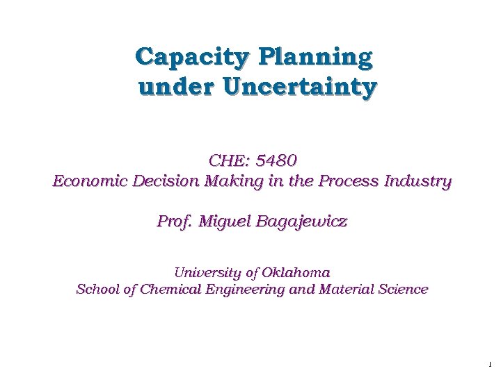 Capacity Planning under Uncertainty CHE: 5480 Economic Decision Making in the Process Industry Prof.