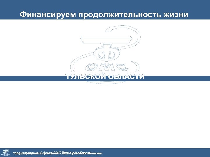 Финансируем продолжительность жизни Территориальный фонд обязательного медицинского страхования Тульской области Сайт: www. omstula. ru