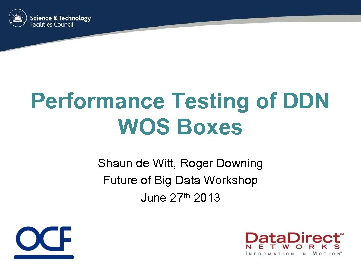 Performance Testing of DDN WOS Boxes Shaun de Witt, Roger Downing Future of Big