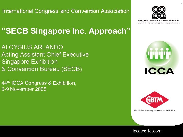 International Congress and Convention Association “SECB Singapore Inc. Approach” ALOYSIUS ARLANDO Acting Assistant Chief