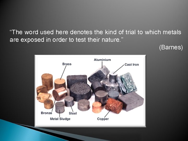 “The word used here denotes the kind of trial to which metals are exposed