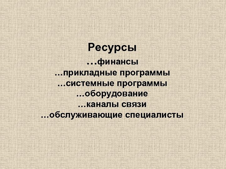 Ресурсы …финансы …прикладные программы …системные программы …оборудование …каналы связи …обслуживающие специалисты 