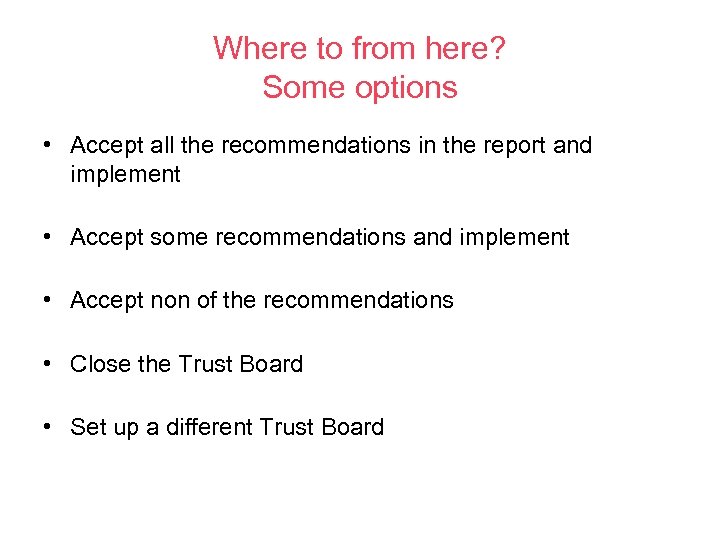 Where to from here? Some options • Accept all the recommendations in the report