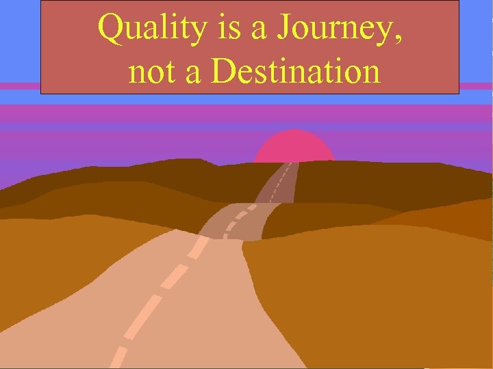 Quality is a Journey, not a Destination 