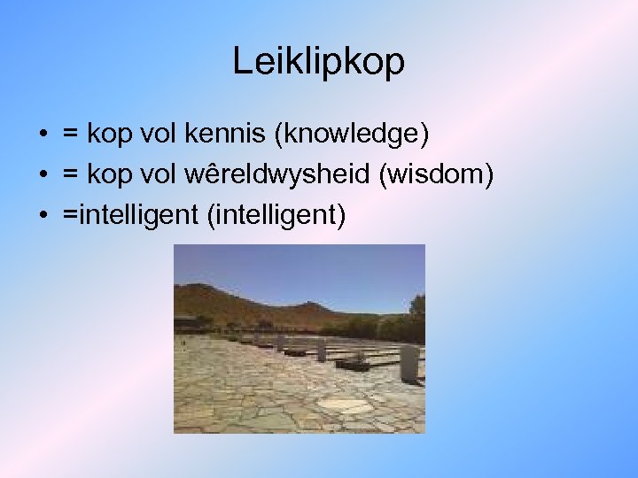 Leiklipkop • = kop vol kennis (knowledge) • = kop vol wêreldwysheid (wisdom) •