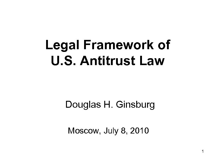 Legal Framework of U. S. Antitrust Law Douglas H. Ginsburg Moscow, July 8, 2010