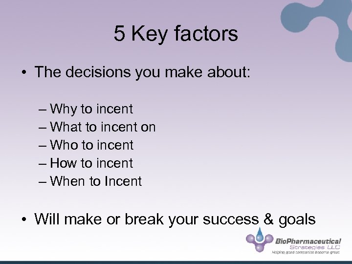 5 Key factors • The decisions you make about: – Why to incent –