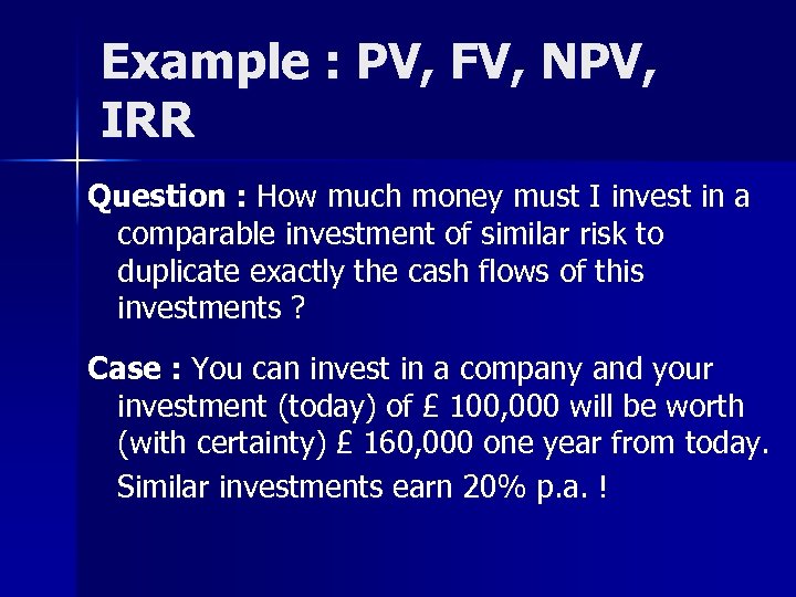 Example : PV, FV, NPV, IRR Question : How much money must I invest