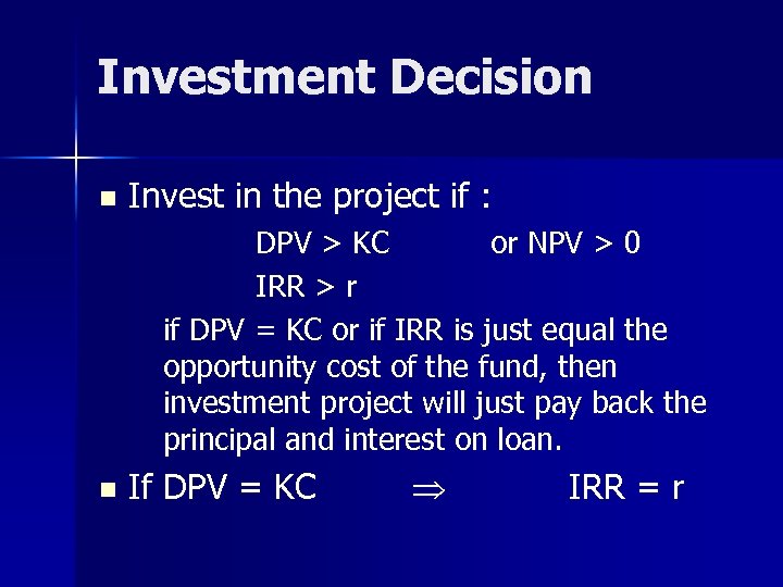 Investment Decision n Invest in the project if : DPV > KC or NPV