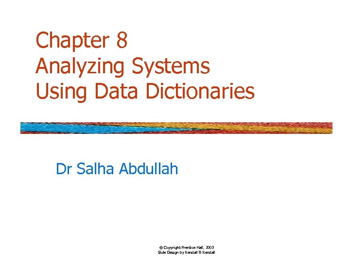 Chapter 8 Analyzing Systems Using Data Dictionaries Dr Salha Abdullah © Copyright Prentice Hall,