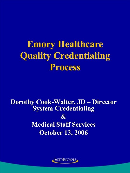 Emory Healthcare Quality Credentialing Process Dorothy Cook-Walter, JD – Director System Credentialing & Medical