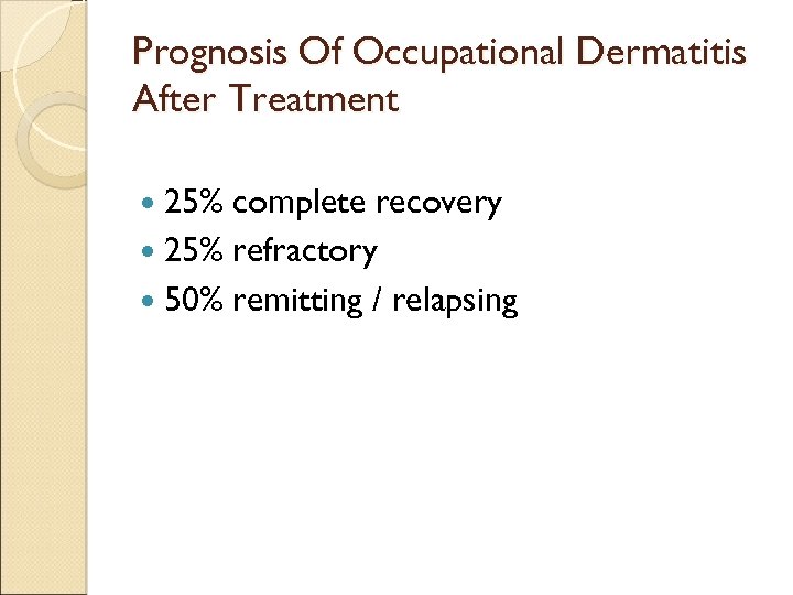 Prognosis Of Occupational Dermatitis After Treatment 25% complete recovery 25% refractory 50% remitting /