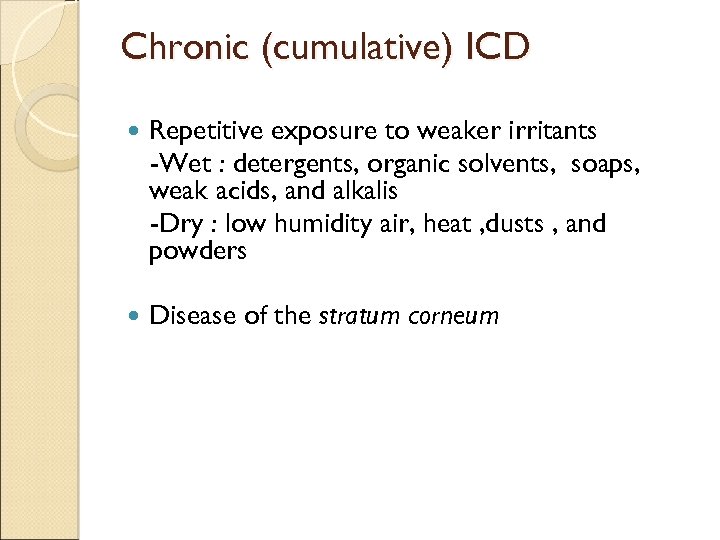 Chronic (cumulative) ICD Repetitive exposure to weaker irritants -Wet : detergents, organic solvents, soaps,