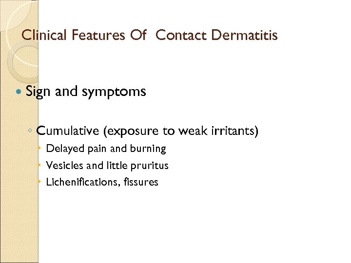 Clinical Features Of Contact Dermatitis Sign and symptoms ◦ Cumulative (exposure to weak irritants)