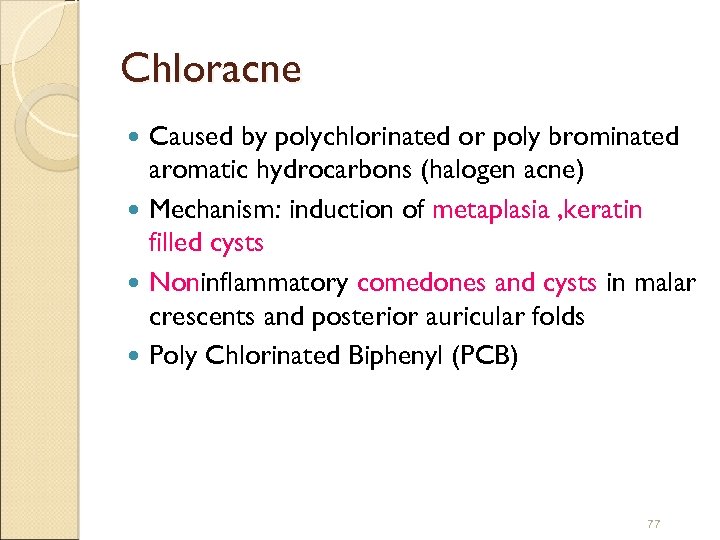 Chloracne Caused by polychlorinated or poly brominated aromatic hydrocarbons (halogen acne) Mechanism: induction of